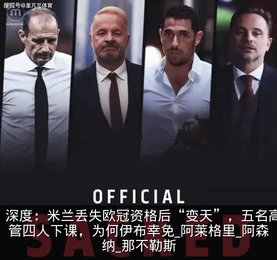 深度:米兰丢失欧冠资格后“变天”,五名高管四人下课,为何伊布幸免_阿莱格里_阿森纳_那不勒斯