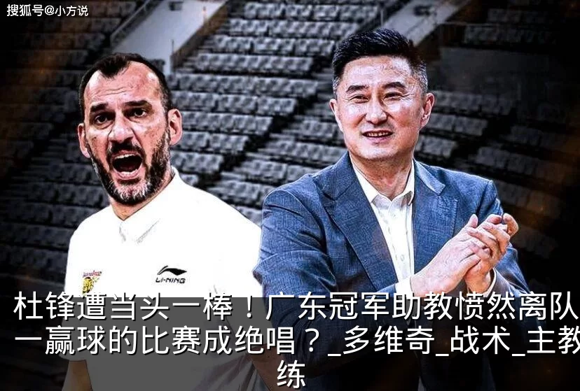 杜锋遭当头一棒！广东冠军助教愤然离队，唯一赢球的比赛成绝唱？_多维奇_战术_主教练