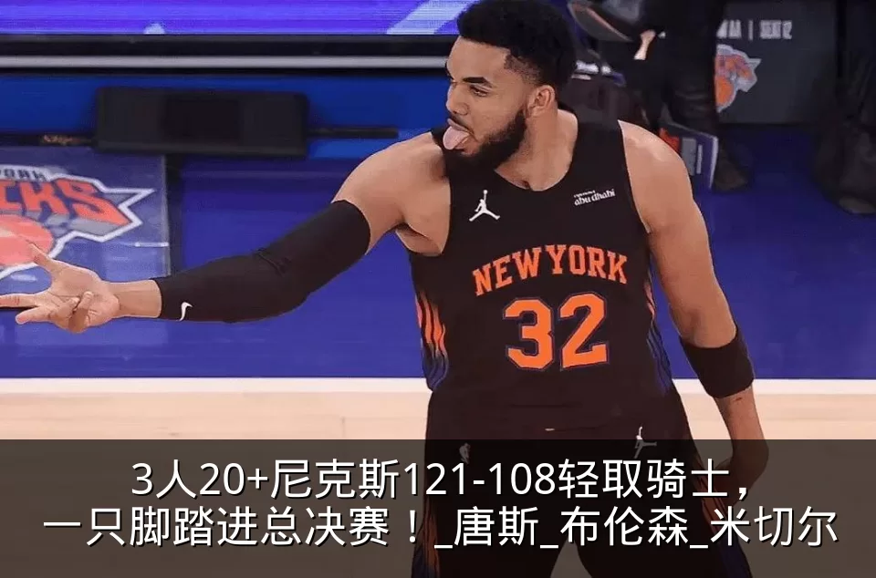 3人20+尼克斯121-108轻取骑士，一只脚踏进总决赛！_唐斯_布伦森_米切尔